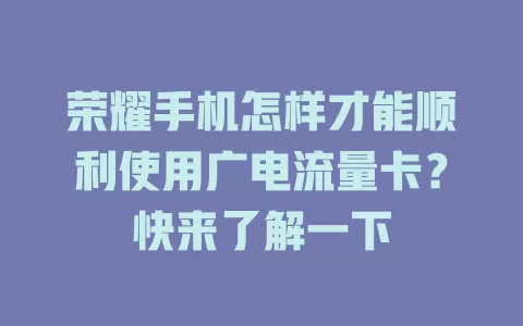 荣耀手机怎样才能顺利使用广电流量卡？快来了解一下