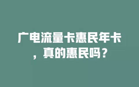 广电流量卡惠民年卡，真的惠民吗？