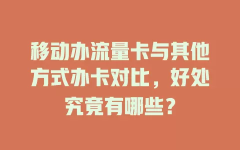 移动办流量卡与其他方式办卡对比，好处究竟有哪些？