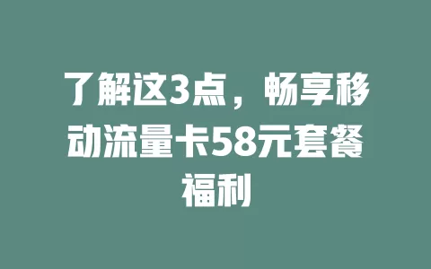 了解这3点，畅享移动流量卡58元套餐福利