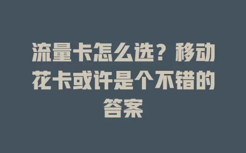 流量卡怎么选？移动花卡或许是个不错的答案