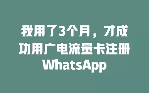 我用了3个月，才成功用广电流量卡注册WhatsApp