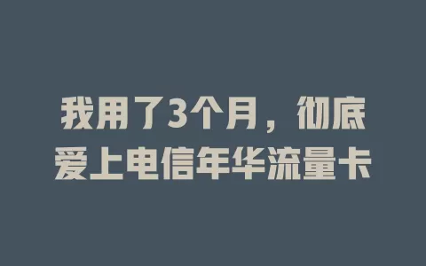 我用了3个月，彻底爱上电信年华流量卡