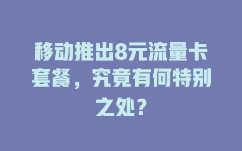 移动推出8元流量卡套餐，究竟有何特别之处？