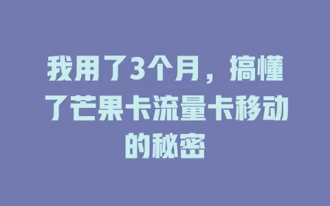 我用了3个月，搞懂了芒果卡流量卡移动的秘密