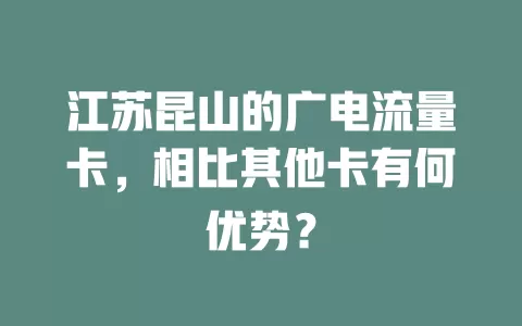 江苏昆山的广电流量卡，相比其他卡有何优势？