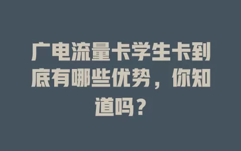 广电流量卡学生卡到底有哪些优势，你知道吗？