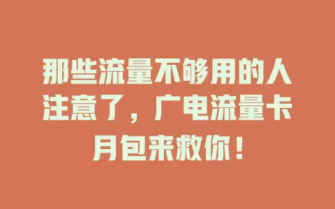 那些流量不够用的人注意了，广电流量卡月包来救你！
