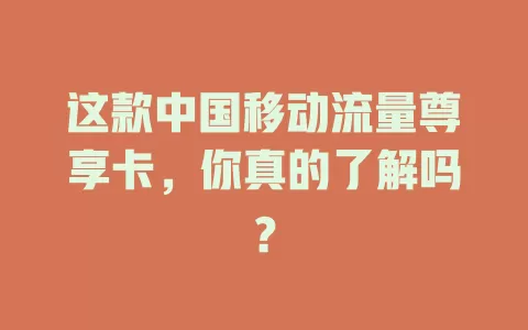这款中国移动流量尊享卡，你真的了解吗？
