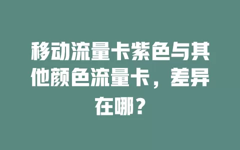 移动流量卡紫色与其他颜色流量卡，差异在哪？
