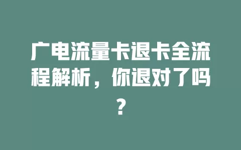 广电流量卡退卡全流程解析，你退对了吗？