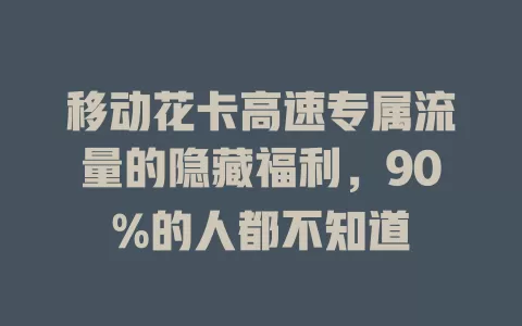 移动花卡高速专属流量的隐藏福利，90%的人都不知道