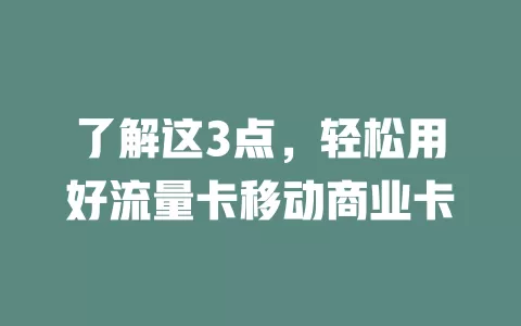 了解这3点，轻松用好流量卡移动商业卡