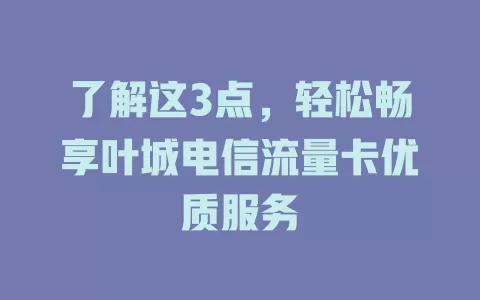 了解这3点，轻松畅享叶城电信流量卡优质服务