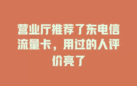营业厅推荐了东电信流量卡，用过的人评价亮了