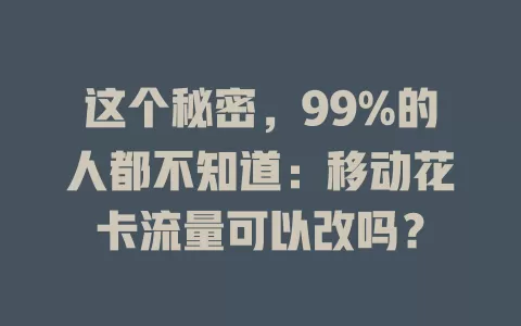 这个秘密，99%的人都不知道：移动花卡流量可以改吗？