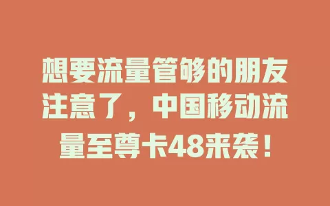 想要流量管够的朋友注意了，中国移动流量至尊卡48来袭！