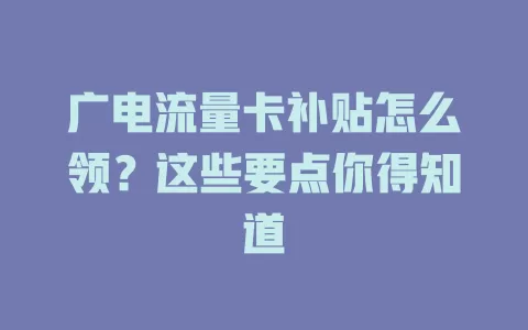 广电流量卡补贴怎么领？这些要点你得知道