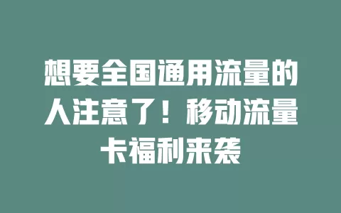 想要全国通用流量的人注意了！移动流量卡福利来袭