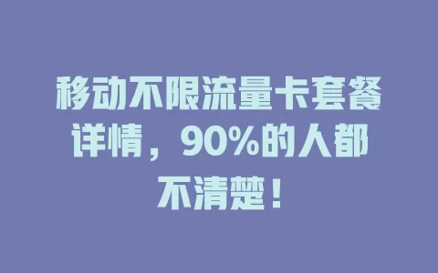 移动不限流量卡套餐详情，90%的人都不清楚！