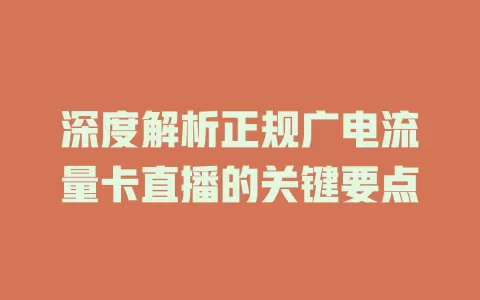 深度解析正规广电流量卡直播的关键要点