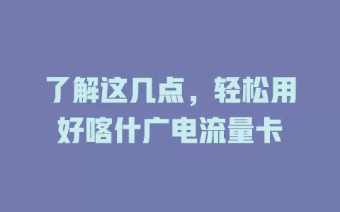 了解这几点，轻松用好喀什广电流量卡