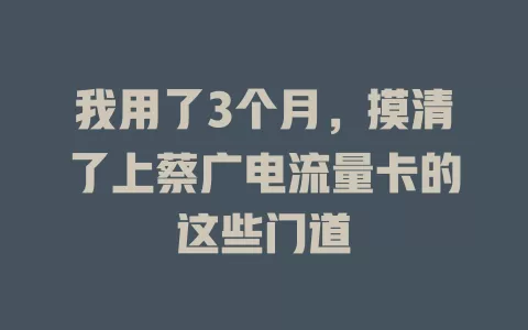 我用了3个月,摸清了上蔡广电流量卡的这些门道