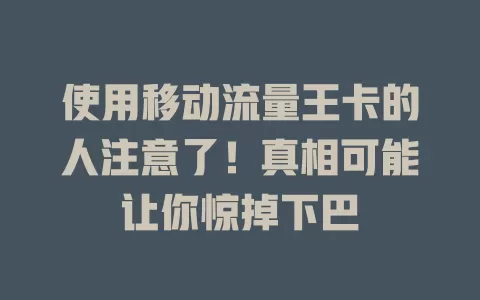使用移动流量王卡的人注意了！真相可能让你惊掉下巴