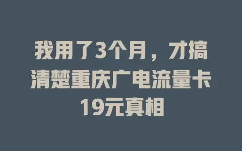我用了3个月，才搞清楚重庆广电流量卡19元真相