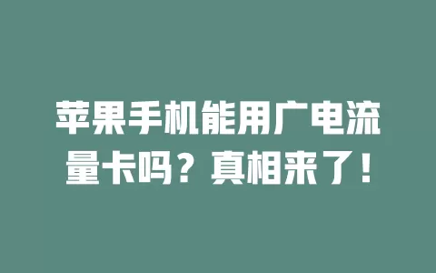 苹果手机能用广电流量卡吗？真相来了！