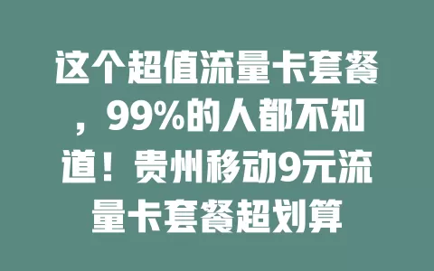 这个超值流量卡套餐，99%的人都不知道！贵州移动9元流量卡套餐超划算