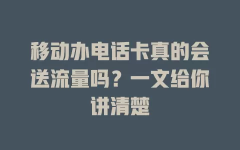移动办电话卡真的会送流量吗？一文给你讲清楚