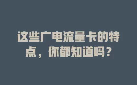这些广电流量卡的特点，你都知道吗？