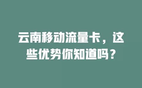 云南移动流量卡，这些优势你知道吗？