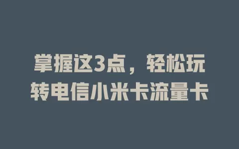 掌握这3点，轻松玩转电信小米卡流量卡