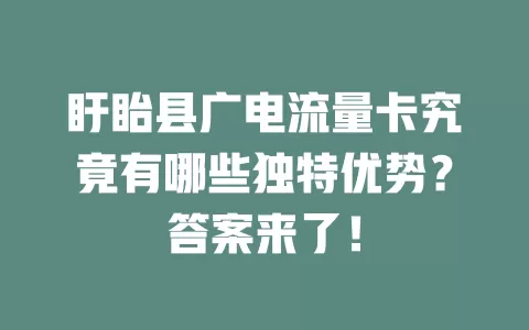 盱眙县广电流量卡究竟有哪些独特优势？答案来了！