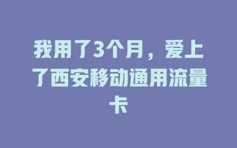 我用了3个月，爱上了西安移动通用流量卡