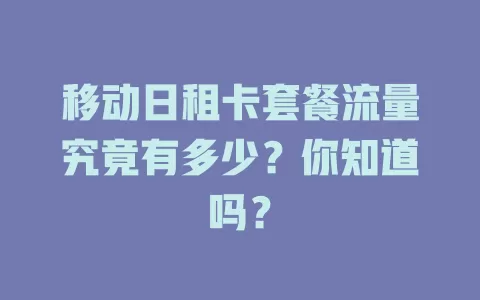 移动日租卡套餐流量究竟有多少？你知道吗？