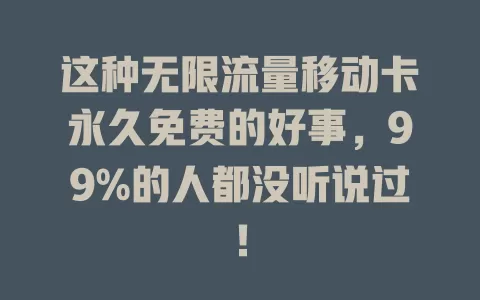 这种无限流量移动卡永久免费的好事，99%的人都没听说过！