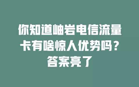 你知道岫岩电信流量卡有啥惊人优势吗？答案亮了