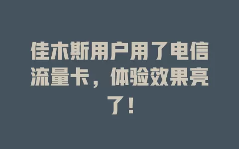 佳木斯用户用了电信流量卡，体验效果亮了！