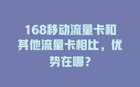168移动流量卡和其他流量卡相比，优势在哪？
