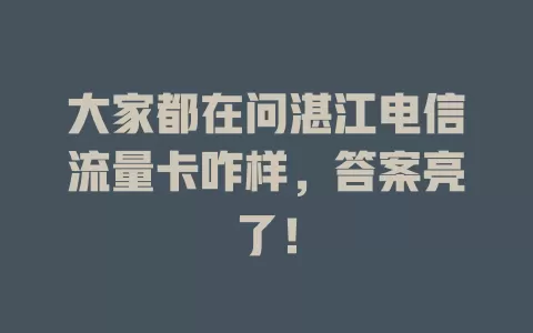 大家都在问湛江电信流量卡咋样，答案亮了！