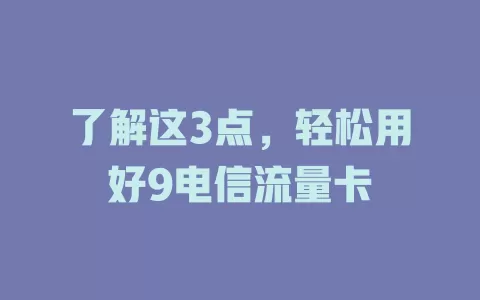 了解这3点，轻松用好9电信流量卡