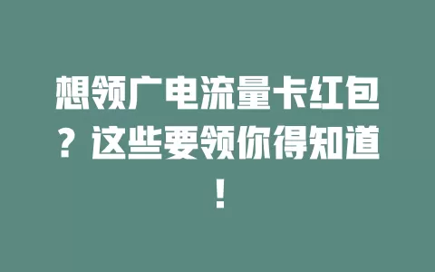 想领广电流量卡红包？这些要领你得知道！