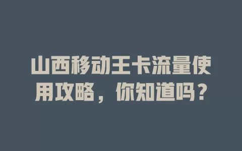 山西移动王卡流量使用攻略，你知道吗？