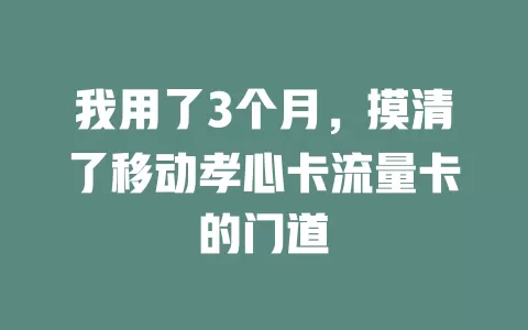 我用了3个月，摸清了移动孝心卡流量卡的门道