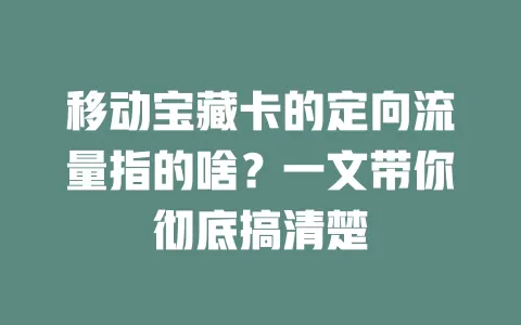 移动宝藏卡的定向流量指的啥？一文带你彻底搞清楚
