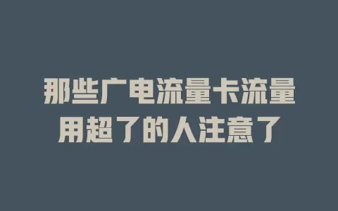 那些广电流量卡流量用超了的人注意了