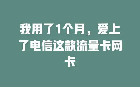 我用了1个月，爱上了电信这款流量卡网卡